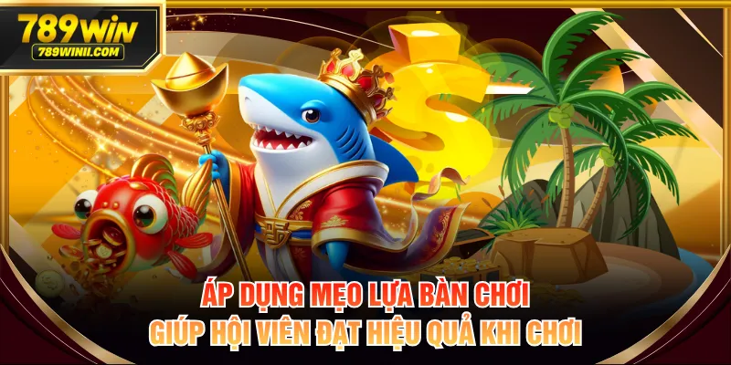 Áp dụng mẹo lựa bàn chơi giúp hội viên đạt hiệu quả khi chơi